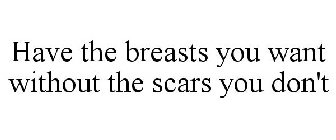 HAVE THE BREASTS YOU WANT WITHOUT THE SCARS YOU DON'T