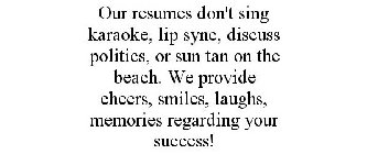 OUR RESUMES DON'T SING KARAOKE, LIP SYNC, DISCUSS POLITICS, OR SUN TAN ON THE BEACH. WE PROVIDE CHEERS, SMILES, LAUGHS, MEMORIES REGARDING YOUR SUCCESS!