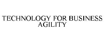 TECHNOLOGY FOR BUSINESS AGILITY