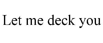 LET ME DECK YOU