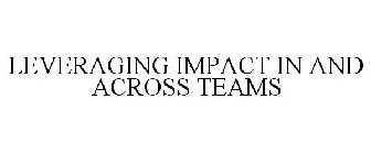 LEVERAGING IMPACT IN AND ACROSS TEAMS