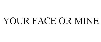 YOUR FACE OR MINE
