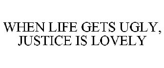 WHEN LIFE GETS UGLY, JUSTICE IS LOVELY