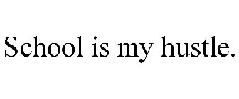 SCHOOL IS MY HUSTLE.