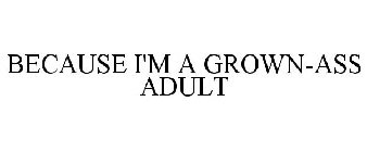 BECAUSE I'M A GROWN-ASS ADULT
