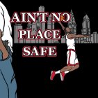 AIN'T NO PLACE SAFE