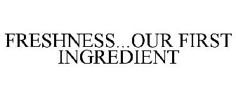 FRESHNESS...OUR FIRST INGREDIENT