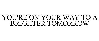 YOU'RE ON YOUR WAY TO A BRIGHTER TOMORROW