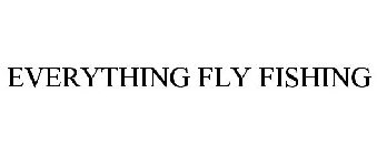 EVERYTHING FLY FISHING