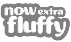 NOW EXTRA FLUFFY