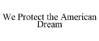 WE PROTECT THE AMERICAN DREAM