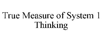 TRUE MEASURE OF SYSTEM 1 THINKING