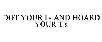 DOT YOUR I'S AND HOARD YOUR T'S