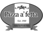 PIZZA 'A' FETTA EST. 1988 RANKED TOP 50 IN NATION