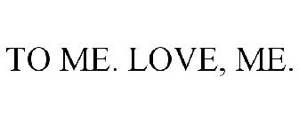 TO ME. LOVE, ME.