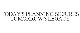 TODAY'S PLANNING SECURES TOMORROW'S LEGACY