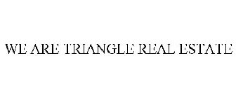 WE ARE TRIANGLE REAL ESTATE