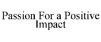 PASSION FOR A POSITIVE IMPACT