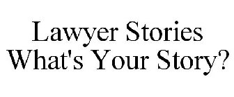 LAWYER STORIES WHAT'S YOUR STORY?