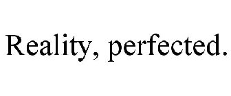 REALITY, PERFECTED.