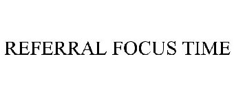 REFERRAL FOCUS TIME