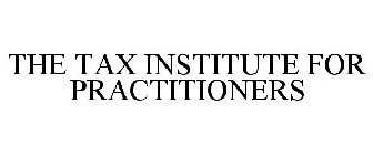 THE TAX INSTITUTE FOR PRACTITIONERS