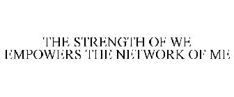 THE STRENGTH OF WE EMPOWERS THE NETWORK OF ME
