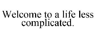 WELCOME TO A LIFE LESS COMPLICATED.