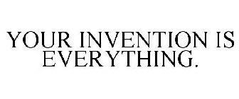 YOUR INVENTION IS EVERYTHING.