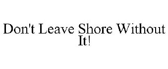 DON'T LEAVE SHORE WITHOUT IT!