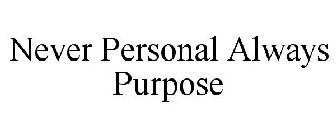 NEVER PERSONAL ALWAYS PURPOSE
