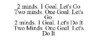 2 MINDS. 1 GOAL. LET'S GO TWO MINDS. ONE GOAL. LET'S GO. 2 MINDS. 1 GOAL. LET'S DO IT TWO MINDS. ONE GOAL. LET'S DO IT