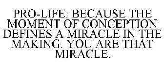 PRO-LIFE: BECAUSE THE MOMENT OF CONCEPTION DEFINES A MIRACLE IN THE MAKING. YOU ARE THAT MIRACLE.
