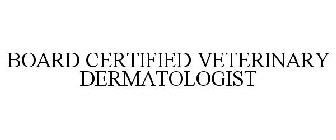 BOARD CERTIFIED VETERINARY DERMATOLOGIST