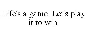 LIFE'S A GAME. LET'S PLAY IT TO WIN.
