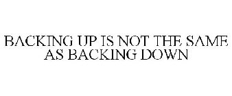BACKING UP IS NOT THE SAME AS BACKING DOWN