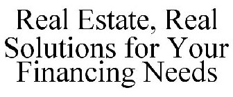 REAL ESTATE, REAL SOLUTIONS FOR YOUR FINANCING NEEDS