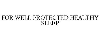 FOR WELL PROTECTED HEALTHY SLEEP