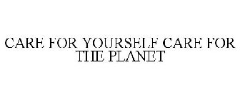 CARE FOR YOURSELF CARE FOR THE PLANET
