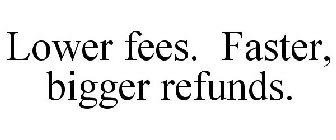 LOWER FEES. FASTER, BIGGER REFUNDS.