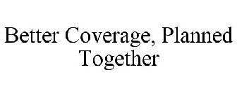 BETTER COVERAGE, PLANNED TOGETHER