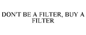 DON'T BE A FILTER, BUY A FILTER