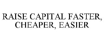 RAISE CAPITAL FASTER, CHEAPER, EASIER