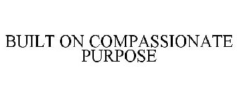 BUILT ON COMPASSIONATE PURPOSE