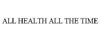 ALL HEALTH ALL THE TIME