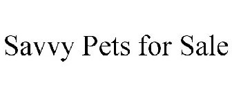 SAVVY PETS FOR SALE