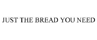 JUST THE BREAD YOU NEED