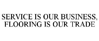 SERVICE IS OUR BUSINESS, FLOORING IS OUR TRADE