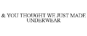 & YOU THOUGHT WE JUST MADE UNDERWEAR