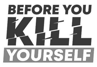 BEFORE YOU KILL YOURSELF